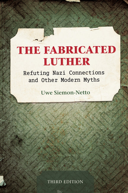 The Fabricated Luther: Refuting Nazi Connections and other Modern Myths, 3rd Edition by Siemon-Netto, Uwe