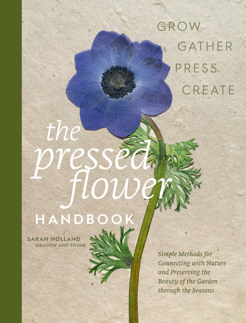 The Pressed Flower Handbook: Simple Methods for Connecting with Nature and Preserving the Beauty of the Garden Through the Seasons - Grow, Gather, Pre
