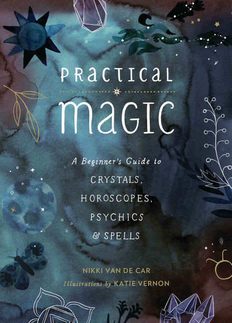 Practical Magic: A Beginner's Guide to Crystals, Horoscopes, Psychics, and Spells by Van De Car, Nikki