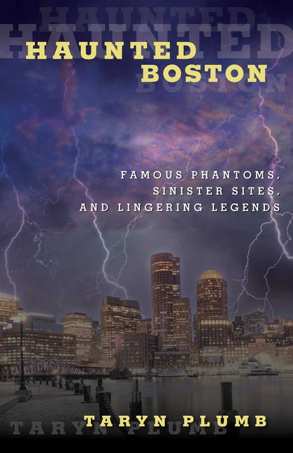 Haunted Boston: Famous Phantoms, Sinister Sites, and Lingering Legends by Plumb, Taryn