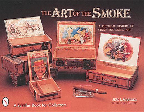 The Art of the Smoke: A Pictorial History of Cigar Box Labels by Gardner, Jero L.