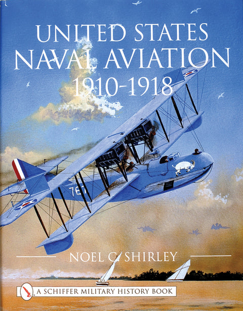 United States Naval Aviation 1910-1918 by Shirley, Noel