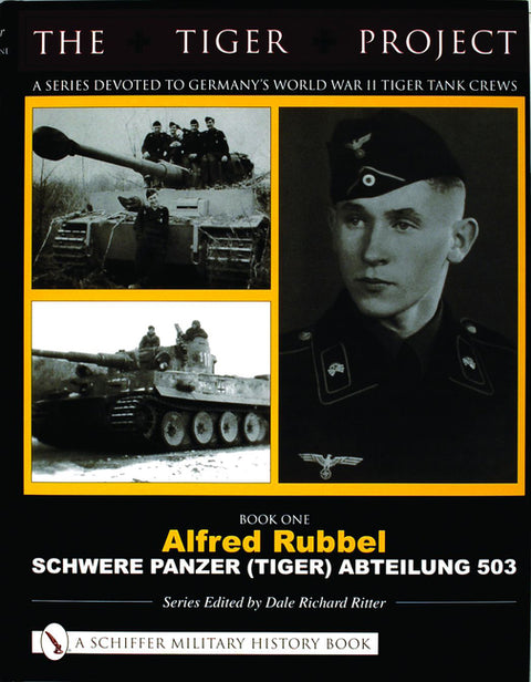 The Tiger Project: A Series Devoted to Germany's World War II Tiger Tank Crews: Book One - Alfred Rubbel - Schwere Panzer (Tiger) Abteilung 503 by Ritter, Dale Richard