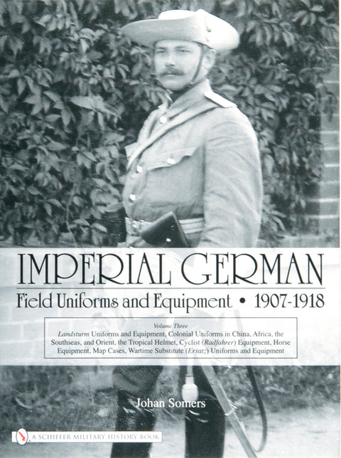 Imperial German Field Uniforms and Equipment 1907-1918: Volume III: Landsturm Uniforms and Equipment; Cyclist (Radfahrer) Equipment; Colonial Uniforms