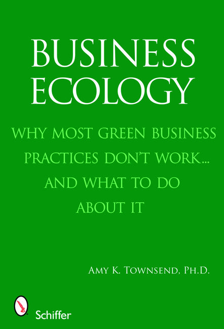 Business Ecology: Why Most Green Business Practices Don't Work... and What to Do about It