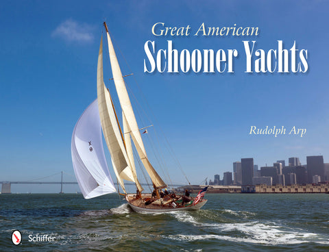 Great American Schooner Yachts: Honoring the Last Remaining Classic Schooner Yachts, Their Owners, and Their Designers by Arp, Rudolph