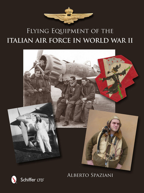 Flying Equipment of the Italian Air Force in World War II: Flight Suits - Flight Helmets - Goggles - Parachutes - Life Vests - Oxygen Masks - Boots - by Spaziani, Alberto