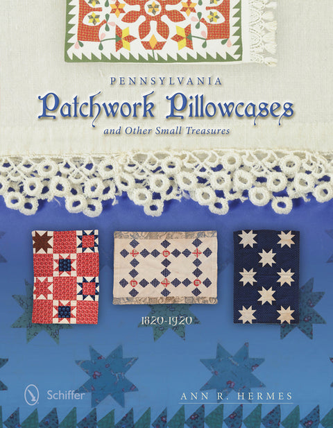 Pennsylvania Patchwork Pillowcases & Other Small Treasures: 1820-1920 by Hermes, Ann R.