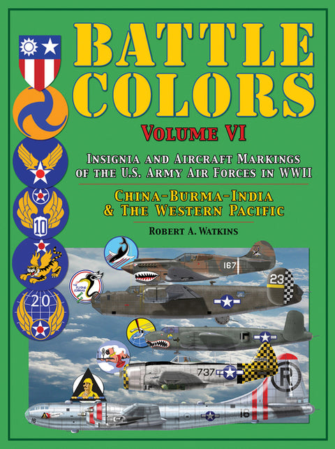 Battle Colors Volume VI: Insignia and Aircraft Markings of the U.S. Army Air Forces in WWII: China-Burma-India and the Western Pacific by Watkins, Robert A.