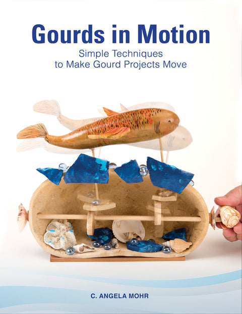 Gourds in Motion: Simple Techniques to Make Gourd Projects Move by Mohr, C. Angela