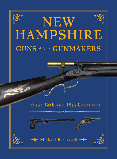 New Hampshire Guns and Gunmakers: Of the 18th and 19th Centuries by Carroll, Michael R.