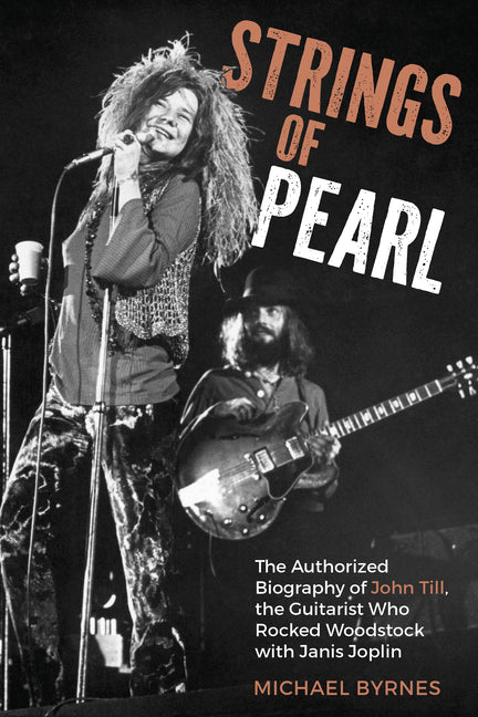 Strings of Pearl: The Authorized Biography of John Till, the Guitarist Who Rocked Woodstock with Janis Joplin by Byrnes, Michael