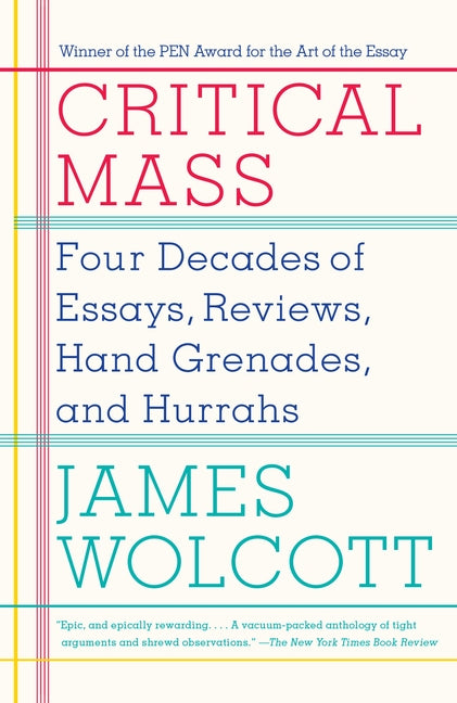 Critical Mass: Four Decades of Essays, Reviews, Hand Grenades, and Hurrahs by Wolcott, James