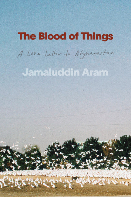 The Blood of Things: A Love Letter to Afghanistan by Aram, Jamaluddin