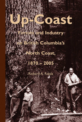 Up-Coast: Forest and Industry on British Columbia's North Coast, 1870-2005 by Rajala, Richard A.