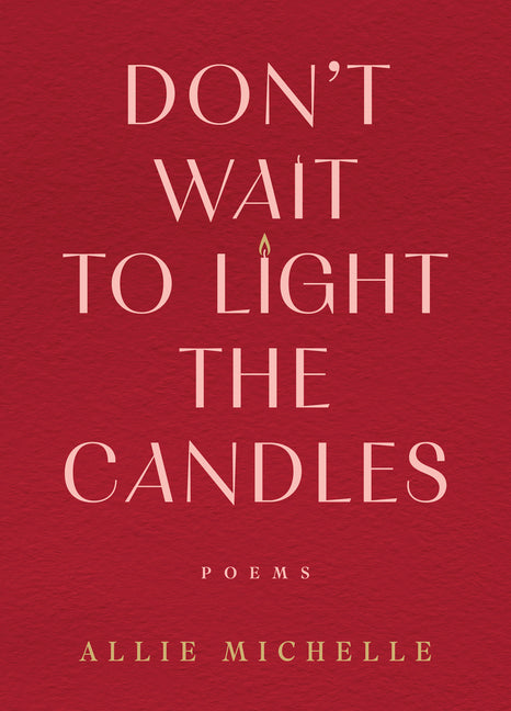 Don't Wait to Light the Candles: Poems by Michelle, Allie