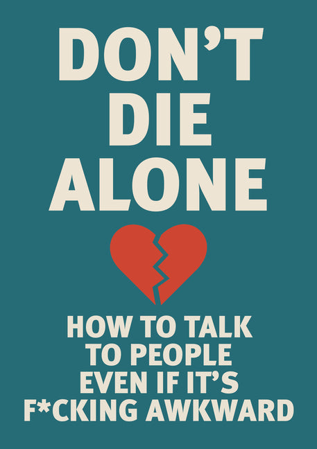 Don't Die Alone: How to Talk to People, Even If It's F*cking Awkward