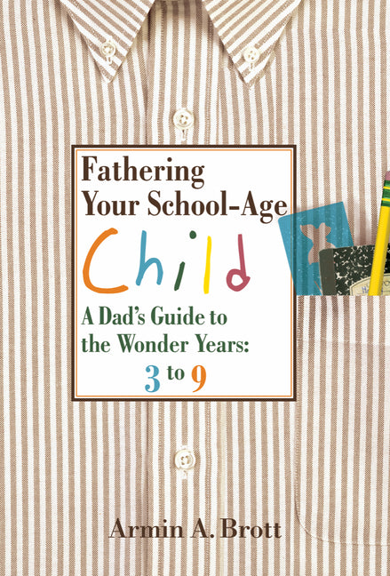 Fathering Your School-Age Child: A Dad's Guide to the Wonder Years 3 to 9 by Brott, Armin A.