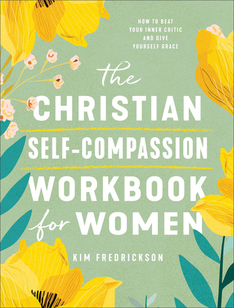 The Christian Self-Compassion Workbook for Women: How to Beat Your Inner Critic and Give Yourself Grace
