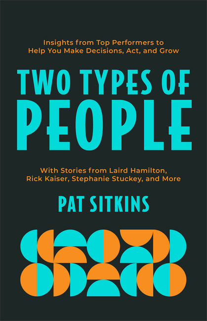 Two Types of People: Insights from Top Performers to Help You Make Decisions, Act, and Grow by Sitkins, Pat