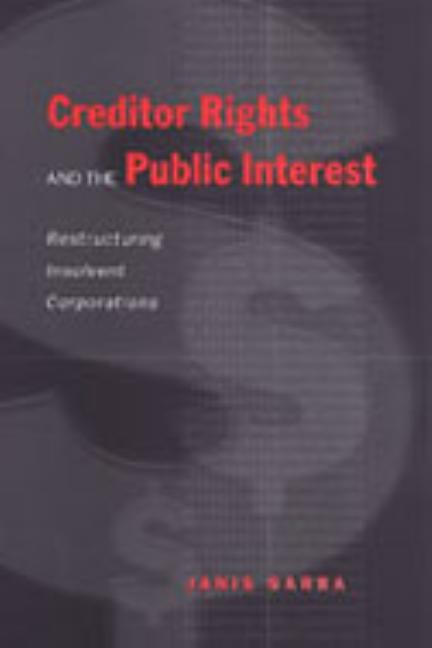 Creditor Rights and the Public Interest: Restructuring Insolvent Corporations by Sarra, Janis