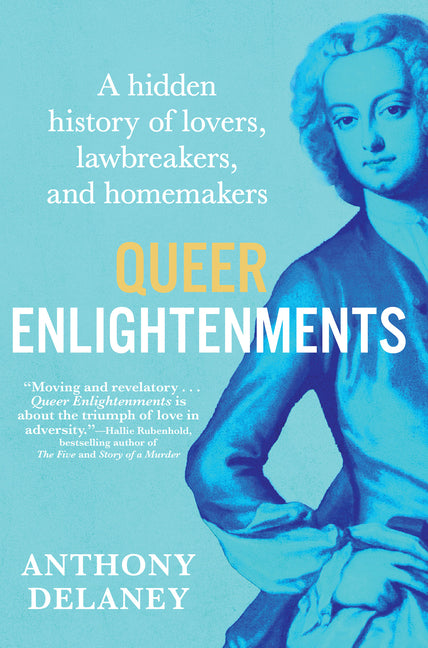 Queer Enlightenments: A Hidden History of Lovers, Lawbreakers, and Homemakers by Delaney, Anthony
