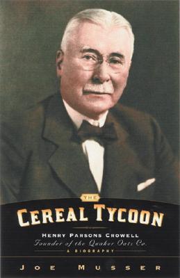 The Cereal Tycoon: Henry Parsons Crowell: Founder of the Quaker Oats Co. by Musser, Joe