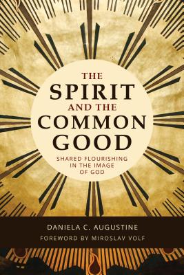 The Spirit and the Common Good: Shared Flourishing in the Image of God by Augustine, Daniela C.