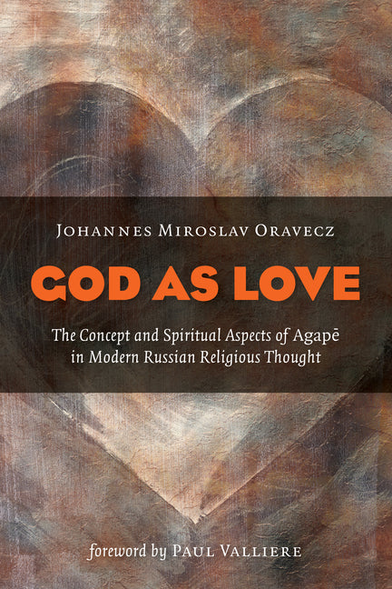 God as Love: The Concept and Spiritual Aspects of Agape in Modern Russian Religious Thought by Oravecz, Johannes M.