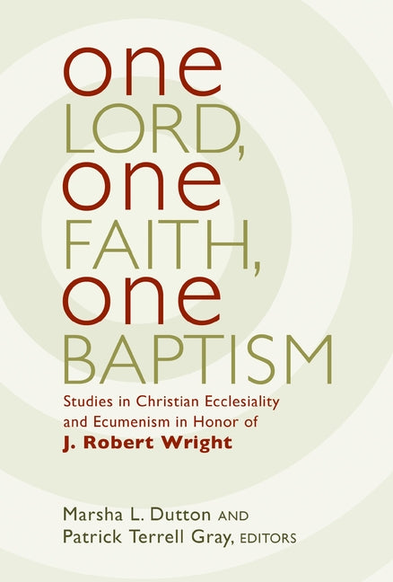 One Lord, One Faith, One Baptism: Studies in Christian Ecclesiality and Ecumenism in Honor of J. Robert Wright
