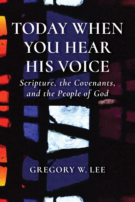 Today When You Hear His Voice: Scripture, the Covenants, and the People of God by Lee, Gregory W.