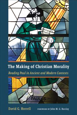 The Making of Christian Morality: Reading Paul in Ancient and Modern Contexts by Horrell, David G.