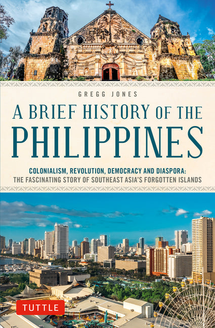 A Brief History of the Philippines: Colonialism, Revolution, Democracy and Diaspora: The Fascinating Story of Southeast Asia's Forgotten Islands
