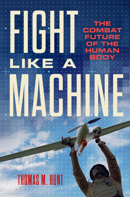 Fight Like a Machine: The Combat Future of the Human Body by Hunt, Thomas M.