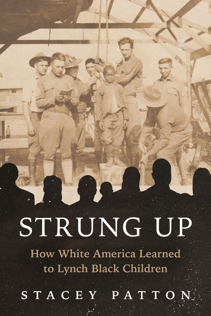 Strung Up: How White America Learned to Lynch Black Children by Patton, Stacey