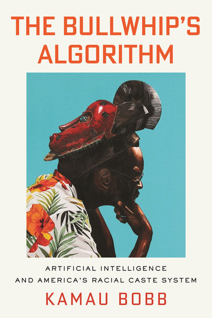 The Bullwhip's Algorithm: Artificial Intelligence and America's Racial Caste System by Bobb, Kamau