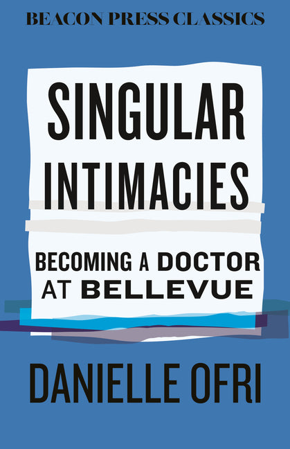 Singular Intimacies: Becoming a Doctor at Bellevue by Ofri, Danielle