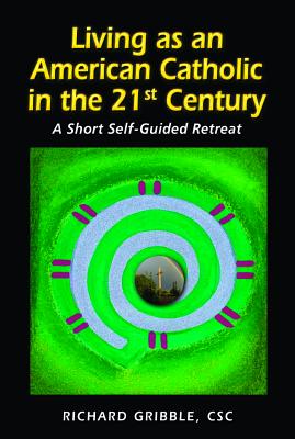 Living as an American Catholic in the 21st Century: A Short, Self-Guided Retreat by Gribble, Richard