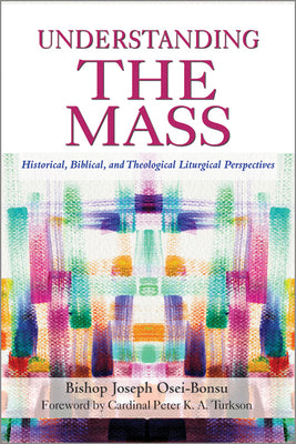 Understanding the Mass: Historical, Biblical, Theological, and Liturgical Perspectives