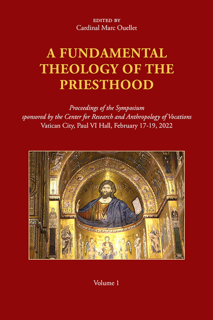 A Fundamental Theology of the Priesthood: Proceedings of the Symposium Sponsored by the Center for Research and Anthropology of Vocations, Volume 1 by Ouellet, Marc
