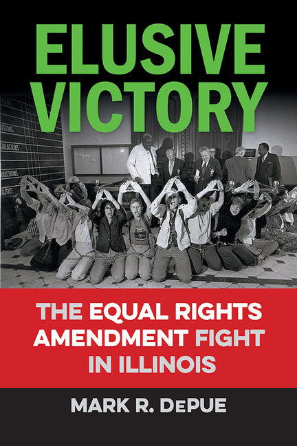 Elusive Victory: The Equal Rights Amendment Fight in Illinois by Depue, Mark R.