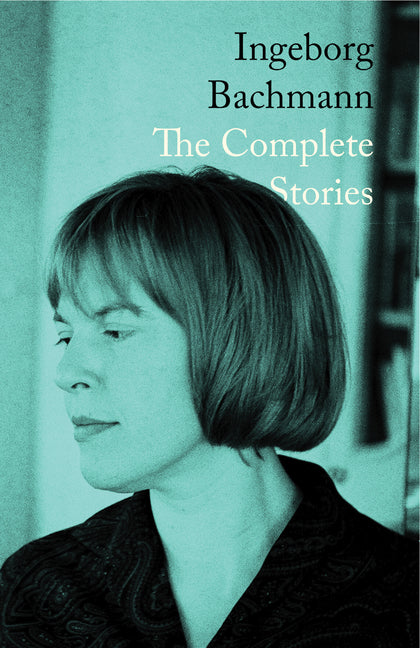 Ingeborg Bachmann: The Complete Stories by Bachmann, Ingeborg