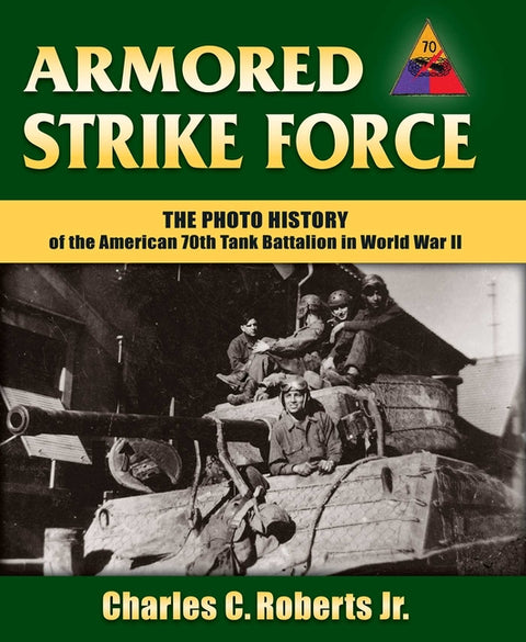 Armored Strike Force: The Photo History of the American 70th Tank Battalion in World War II by Roberts, Charles C.