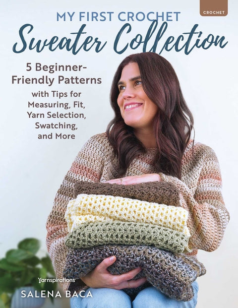 My First Crochet Sweater Collection: 5 Beginner-Friendly Patterns with Tips for Measuring, Fit, Yarn Selection, Swatching, and More by Baca, Salena