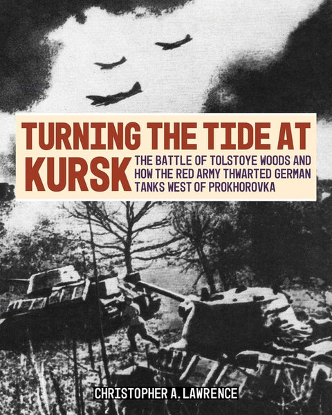 Turning the Tide at Kursk: The Battle of Tolstoye Woods and How the Red Army Thwarted German Tanks West of Prokhorovka by Lawrence, Christopher A.
