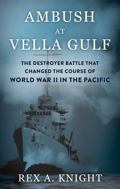 Ambush at Vella Gulf: The Destroyer Battle That Changed the Course of World War II in the Pacific by Knight, Rex A.