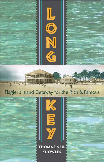 Long Key: Flagler's Island Getaway for the Rich and Famous by Knowles, Thomas Neil