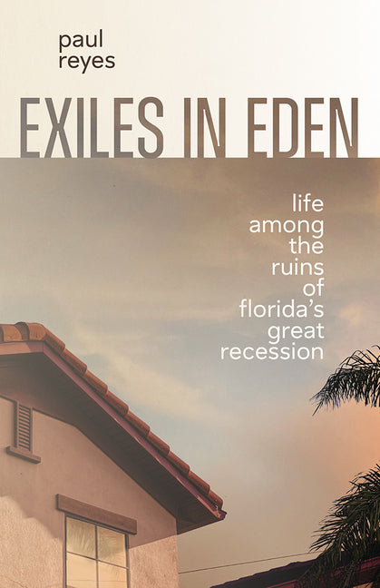Exiles in Eden: Life Among the Ruins of Florida's Great Recession by Reyes, Paul