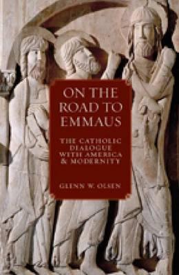 On the Road to Emmaus: The Catholic Dialogue with America and Modernity by Olsen, Glenn W.