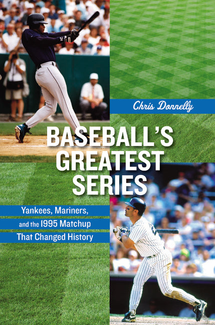 Baseball's Greatest Series: Yankees, Mariners, and the 1995 Matchup That Changed History by Donnelly, Chris